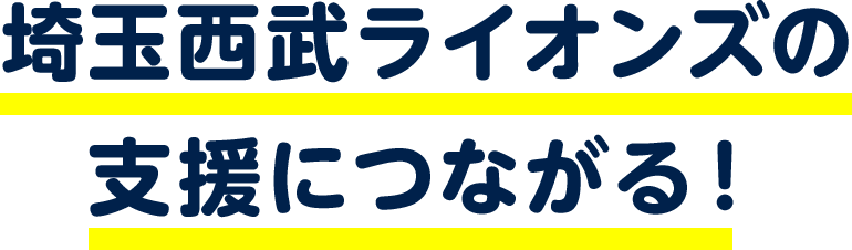 埼玉西武ライオンズの支援につながる！