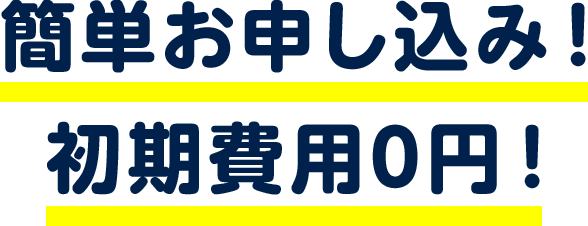 簡単お申し込み！初期費用0円！